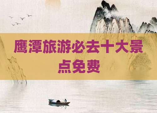 鹰潭旅游必去十大景点免费