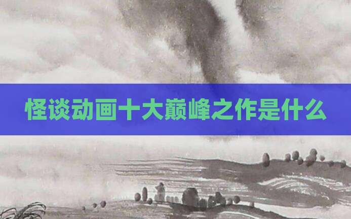 怪谈动画十大巅峰之作是什么