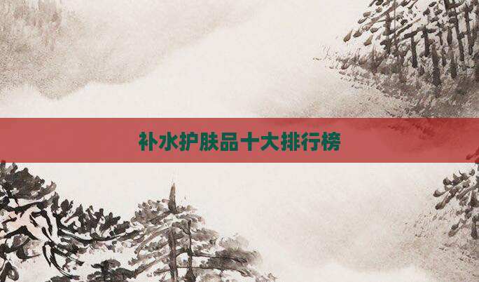 补水护肤品十大排行榜