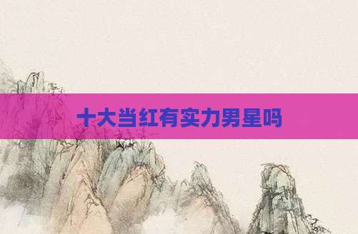十大当红有实力男星吗