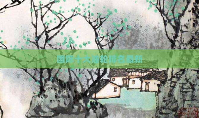国际十大油轮排名最新