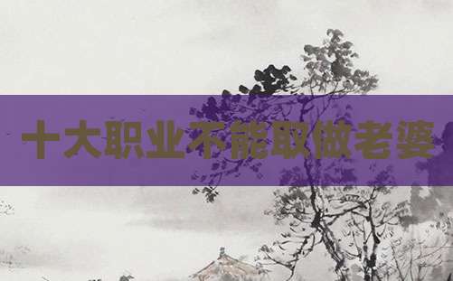 十大职业不能取做老婆
