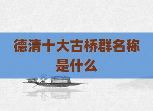德清十大古桥群名称是什么