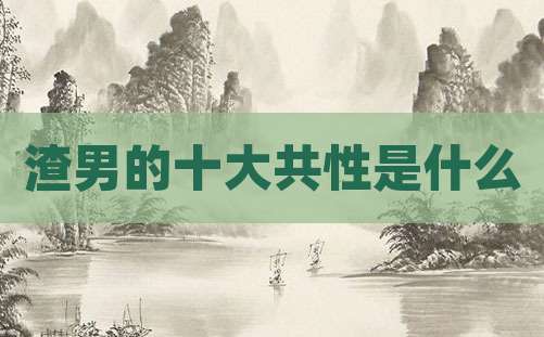渣男的十大共性是什么