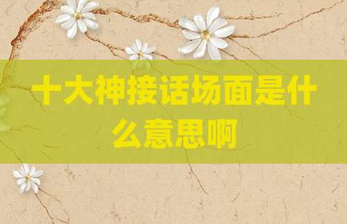 十大神接话场面是什么意思啊