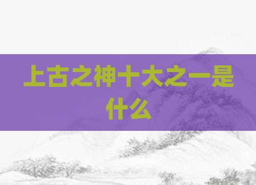 上古之神十大之一是什么