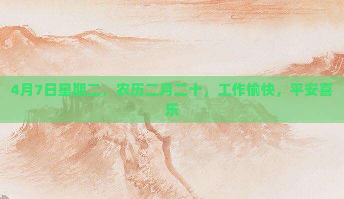 4月7日星期二，农历二月二十，工作愉快，平安喜乐