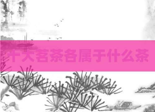 十大茗茶各属于什么茶