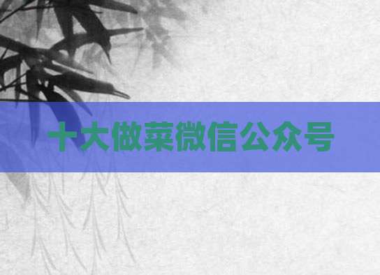 十大做菜微信公众号
