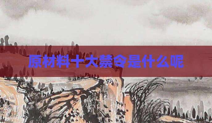 原材料十大禁令是什么呢
