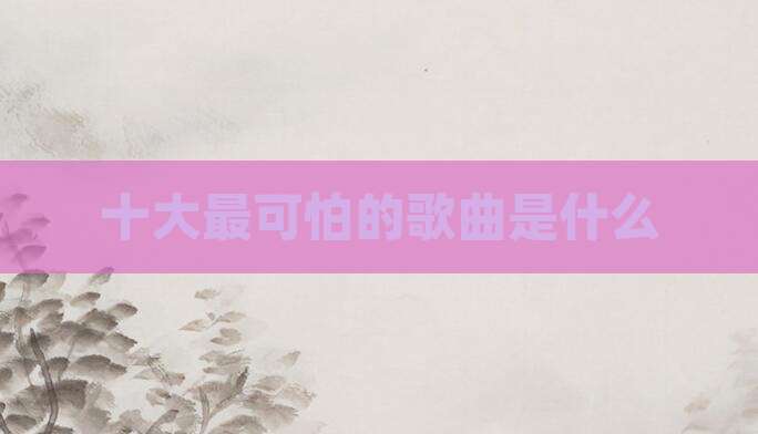 十大最可怕的歌曲是什么