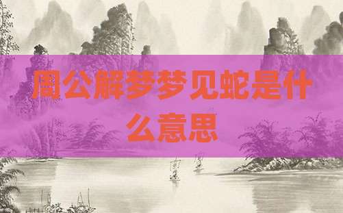 周公解梦梦见蛇是什么意思