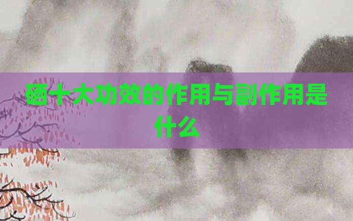 硒十大功效的作用与副作用是什么
