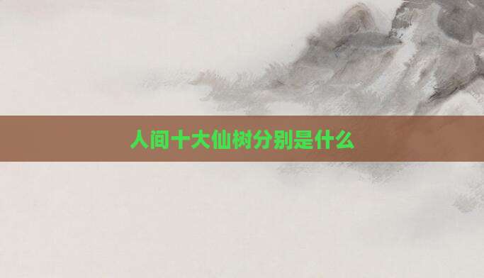 人间十大仙树分别是什么