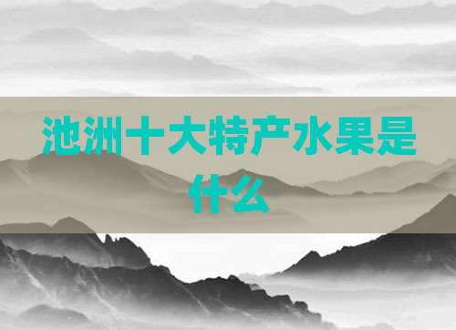 池洲十大特产水果是什么