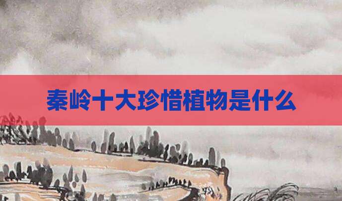 秦岭十大珍惜植物是什么