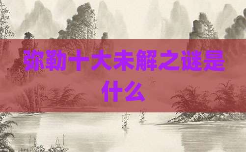 弥勒十大未解之谜是什么
