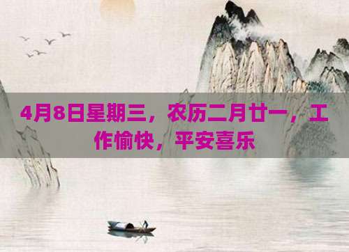 4月8日星期三，农历二月廿一，工作愉快，平安喜乐