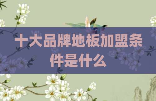 十大品牌地板加盟条件是什么