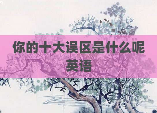 你的十大误区是什么呢英语
