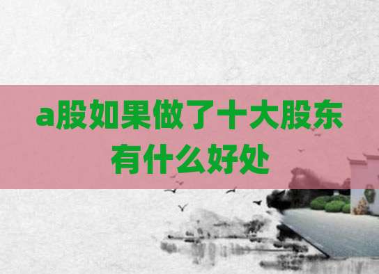 a股如果做了十大股东有什么好处