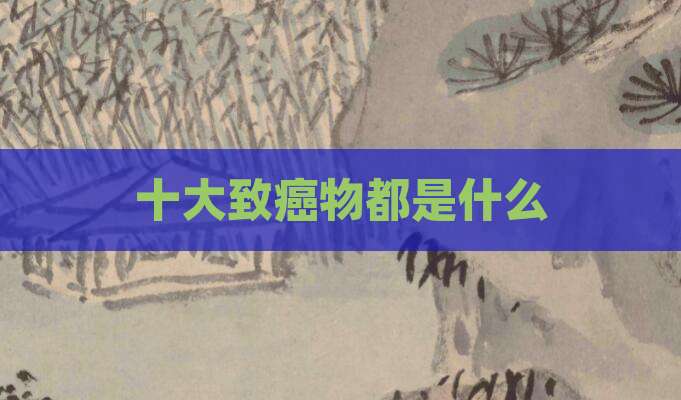 十大致癌物都是什么
