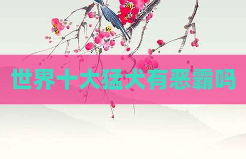 世界十大猛犬有恶霸吗