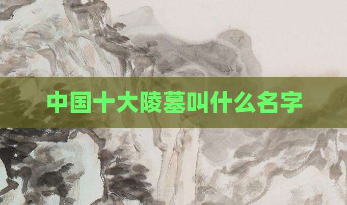 中国十大陵墓叫什么名字