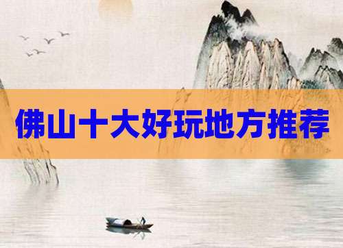 佛山十大好玩地方推荐