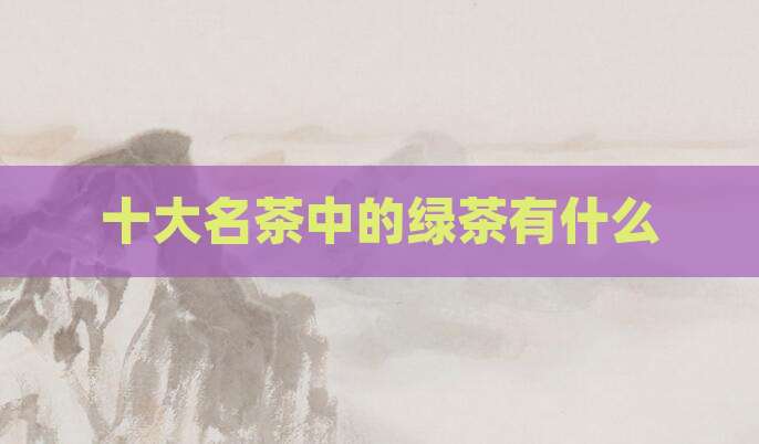 十大名茶中的绿茶有什么