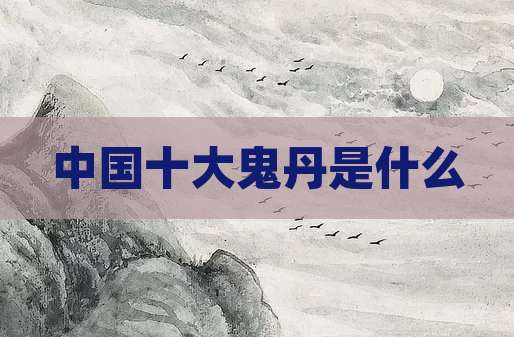 中国十大鬼丹是什么