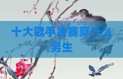 十大歌手决赛穿什么男生