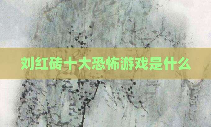 刘红砖十大恐怖游戏是什么