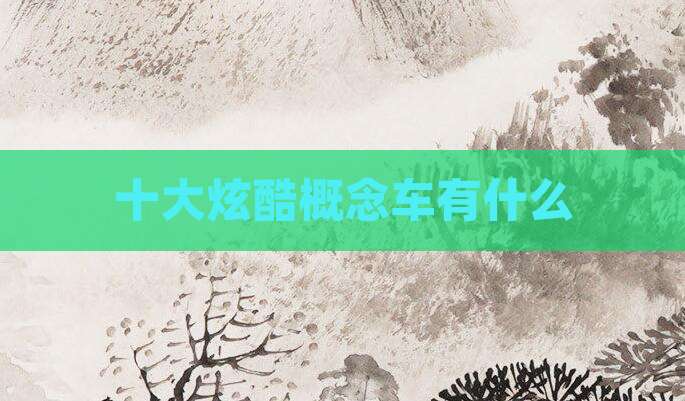 十大炫酷概念车有什么