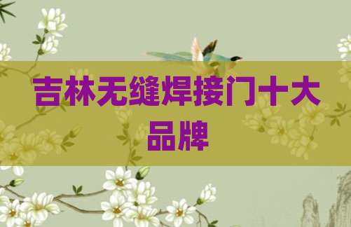吉林无缝焊接门十大品牌