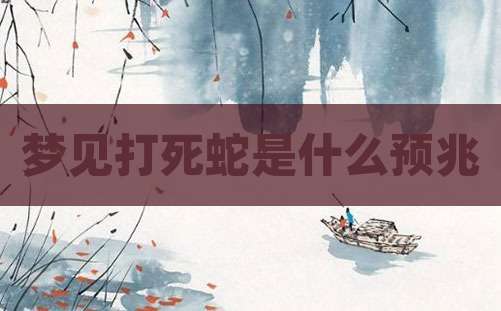 梦见打死蛇是什么预兆