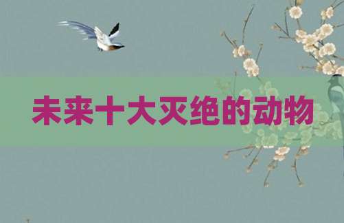 未来十大灭绝的动物