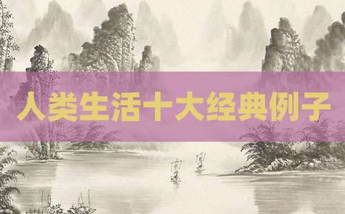 人类生活十大经典例子