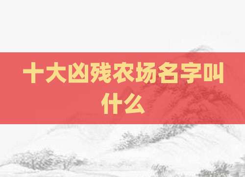 十大凶残农场名字叫什么