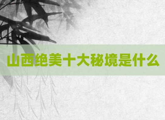 山西绝美十大秘境是什么