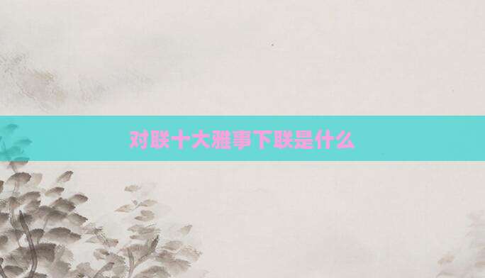 对联十大雅事下联是什么