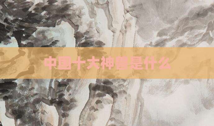 中国十大神兽是什么