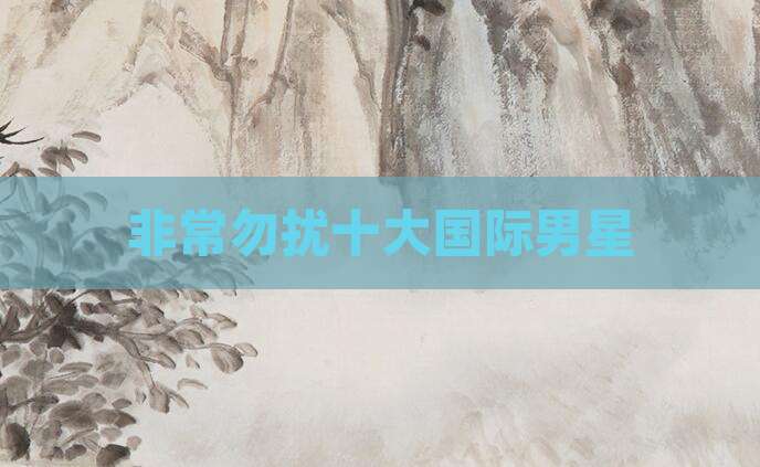 非常勿扰十大国际男星