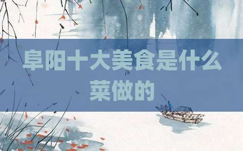 阜阳十大美食是什么菜做的