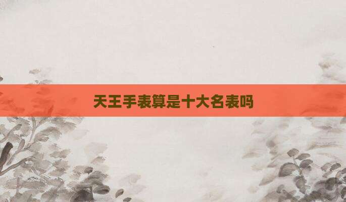 天王手表算是十大名表吗