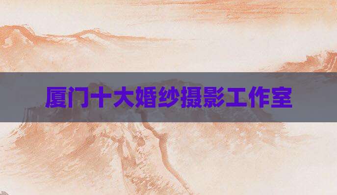 厦门十大婚纱摄影工作室