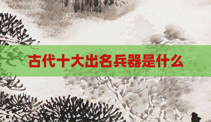 古代十大出名兵器是什么