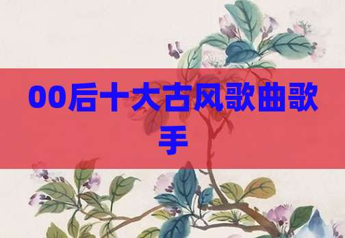 00后十大古风歌曲歌手