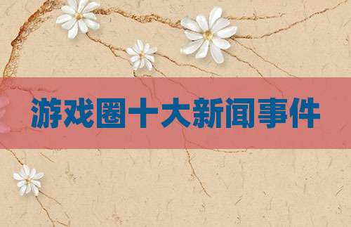 游戏圈十大新闻事件
