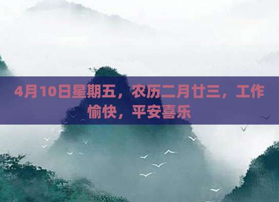 4月10日星期五，农历二月廿三，工作愉快，平安喜乐
